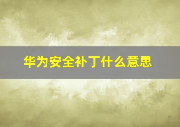 华为安全补丁什么意思