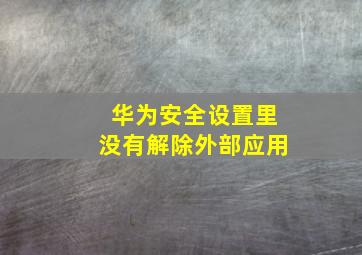 华为安全设置里没有解除外部应用