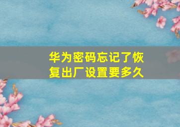 华为密码忘记了恢复出厂设置要多久