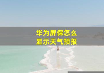 华为屏保怎么显示天气预报