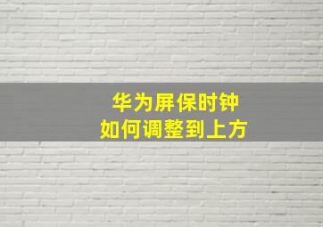 华为屏保时钟如何调整到上方