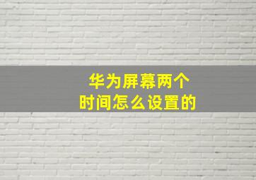 华为屏幕两个时间怎么设置的