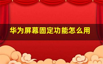 华为屏幕固定功能怎么用