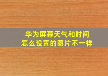 华为屏幕天气和时间怎么设置的图片不一样