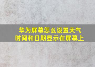 华为屏幕怎么设置天气时间和日期显示在屏幕上