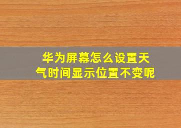 华为屏幕怎么设置天气时间显示位置不变呢