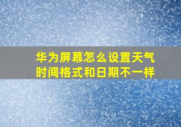 华为屏幕怎么设置天气时间格式和日期不一样