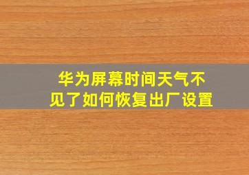 华为屏幕时间天气不见了如何恢复出厂设置