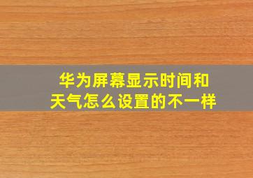 华为屏幕显示时间和天气怎么设置的不一样