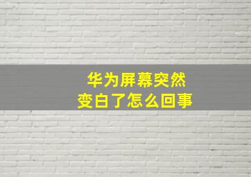 华为屏幕突然变白了怎么回事