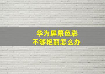 华为屏幕色彩不够艳丽怎么办