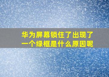 华为屏幕锁住了出现了一个绿框是什么原因呢