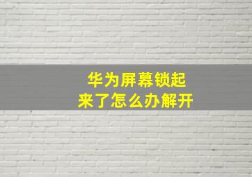 华为屏幕锁起来了怎么办解开