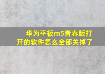 华为平板m5青春版打开的软件怎么全部关掉了