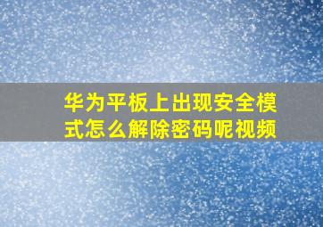 华为平板上出现安全模式怎么解除密码呢视频