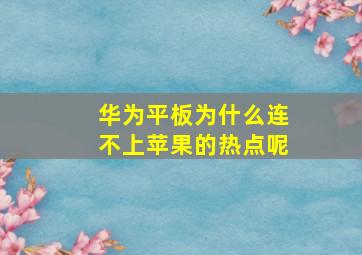 华为平板为什么连不上苹果的热点呢