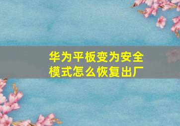 华为平板变为安全模式怎么恢复出厂