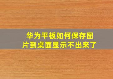 华为平板如何保存图片到桌面显示不出来了