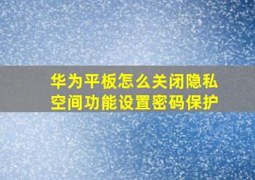 华为平板怎么关闭隐私空间功能设置密码保护