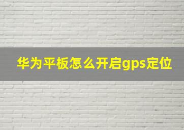 华为平板怎么开启gps定位