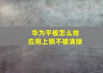 华为平板怎么给应用上锁不被清除