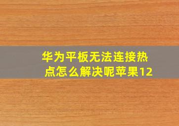 华为平板无法连接热点怎么解决呢苹果12