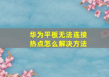 华为平板无法连接热点怎么解决方法