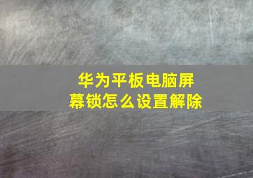 华为平板电脑屏幕锁怎么设置解除