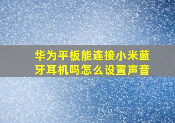 华为平板能连接小米蓝牙耳机吗怎么设置声音