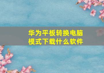 华为平板转换电脑模式下载什么软件