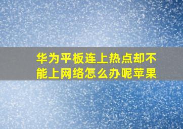 华为平板连上热点却不能上网络怎么办呢苹果