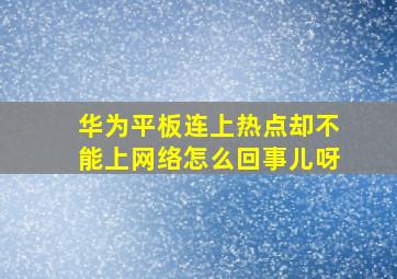 华为平板连上热点却不能上网络怎么回事儿呀