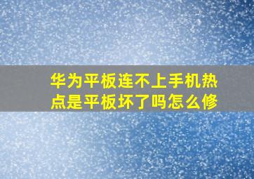 华为平板连不上手机热点是平板坏了吗怎么修