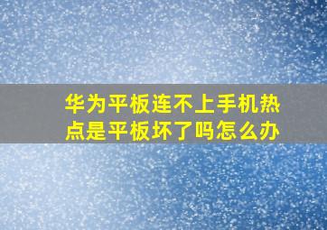 华为平板连不上手机热点是平板坏了吗怎么办