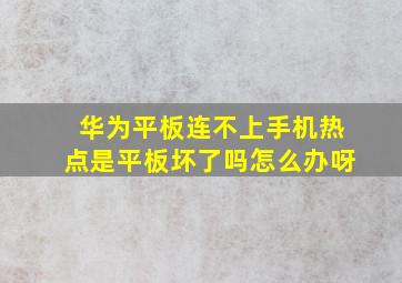 华为平板连不上手机热点是平板坏了吗怎么办呀