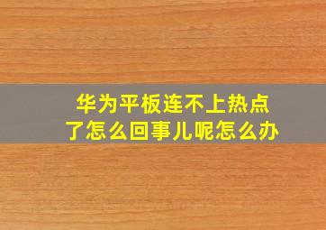 华为平板连不上热点了怎么回事儿呢怎么办