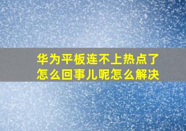 华为平板连不上热点了怎么回事儿呢怎么解决