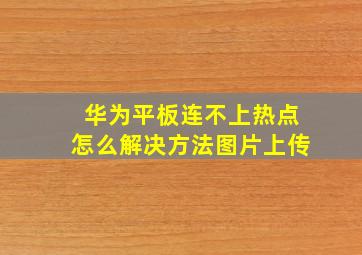 华为平板连不上热点怎么解决方法图片上传