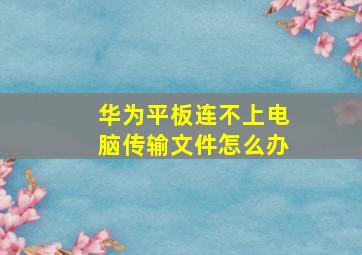 华为平板连不上电脑传输文件怎么办