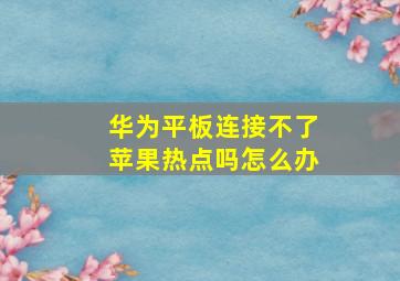 华为平板连接不了苹果热点吗怎么办