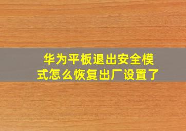 华为平板退出安全模式怎么恢复出厂设置了