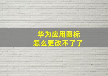 华为应用图标怎么更改不了了