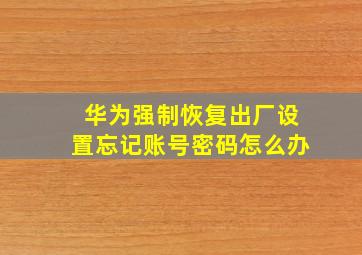 华为强制恢复出厂设置忘记账号密码怎么办