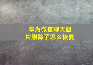 华为微信聊天图片删除了怎么恢复