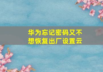 华为忘记密码又不想恢复出厂设置云