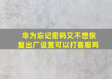 华为忘记密码又不想恢复出厂设置可以打客服吗