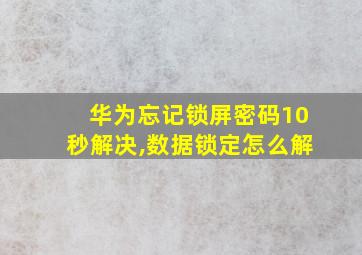 华为忘记锁屏密码10秒解决,数据锁定怎么解