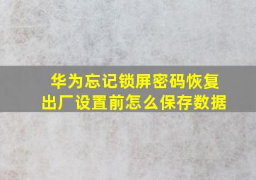 华为忘记锁屏密码恢复出厂设置前怎么保存数据