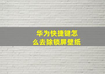 华为快捷键怎么去除锁屏壁纸