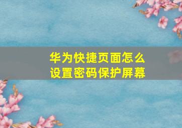 华为快捷页面怎么设置密码保护屏幕